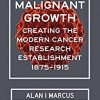 Malignant Growth: Creating the Modern Cancer Research Establishment, 1875–1915 – eBook PDF